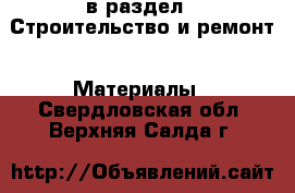  в раздел : Строительство и ремонт » Материалы . Свердловская обл.,Верхняя Салда г.